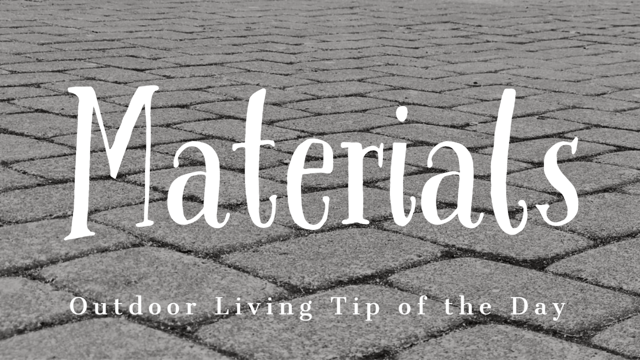 Materials – Outdoor Living Tip of the Day